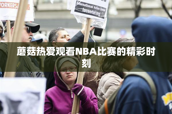 蘑菇热爱观看NBA比赛的精彩时刻