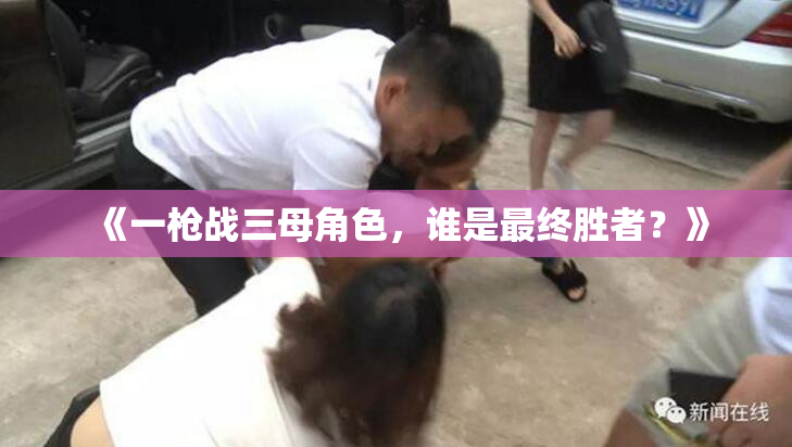 《一枪战三母角色，谁是最终胜者？》