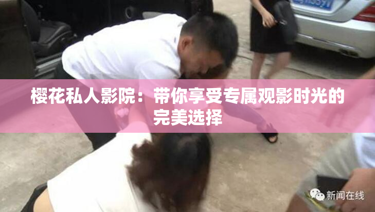 樱花私人影院：带你享受专属观影时光的完美选择