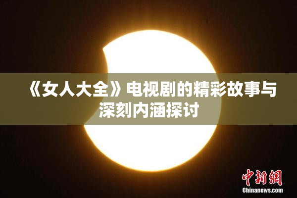 《女人大全》电视剧的精彩故事与深刻内涵探讨