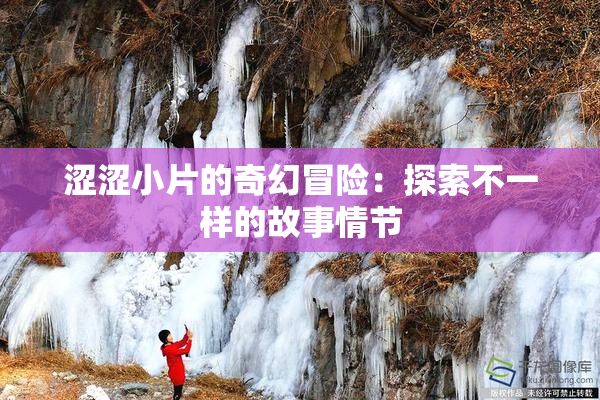 涩涩小片的奇幻冒险：探索不一样的故事情节