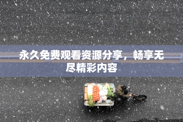 永久免费观看资源分享，畅享无尽精彩内容