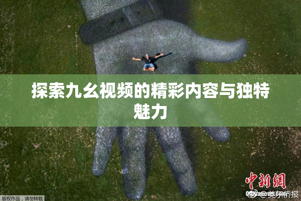 探索九幺视频的精彩内容与独特魅力