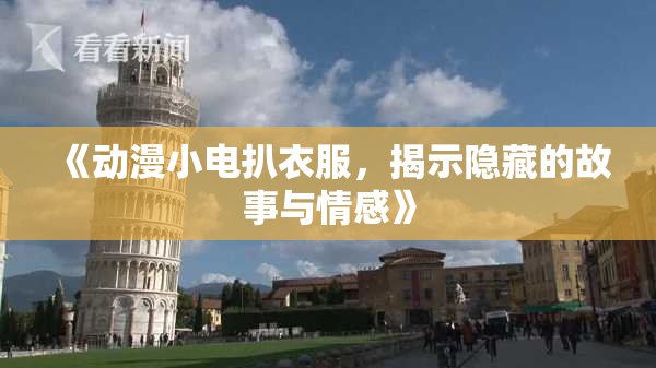 《动漫小电扒衣服，揭示隐藏的故事与情感》