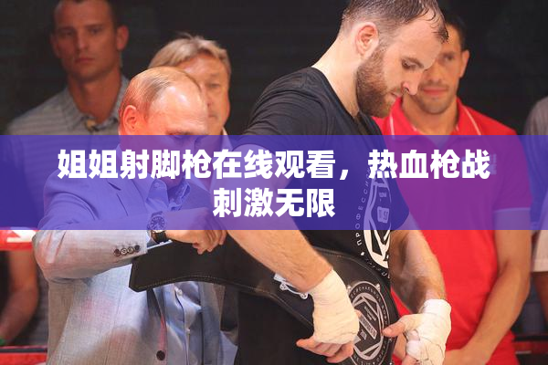 姐姐射脚枪在线观看，热血枪战刺激无限