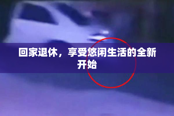 回家退休，享受悠闲生活的全新开始