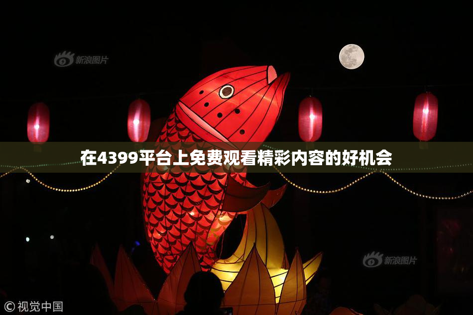 在4399平台上免费观看精彩内容的好机会