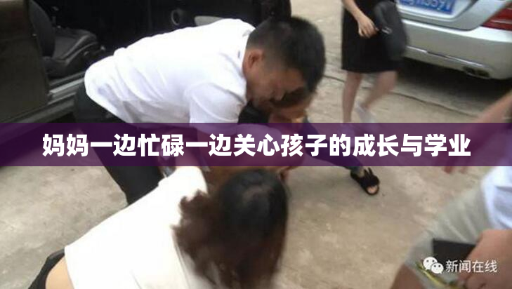 妈妈一边忙碌一边关心孩子的成长与学业