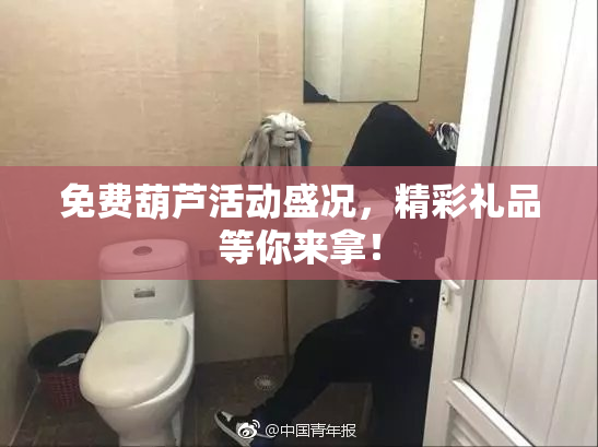 免费葫芦活动盛况，精彩礼品等你来拿！