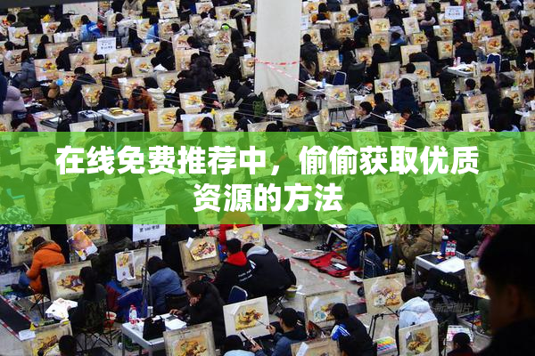 在线免费推荐中，偷偷获取优质资源的方法