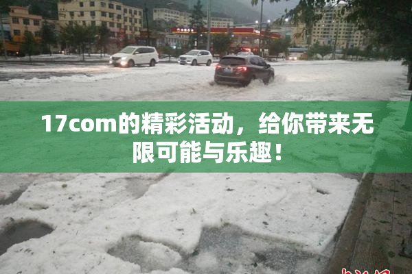 17com的精彩活动，给你带来无限可能与乐趣！
