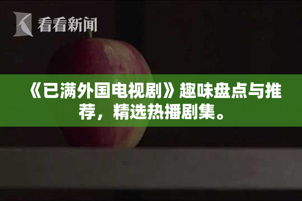 《已满外国电视剧》趣味盘点与推荐，精选热播剧集。