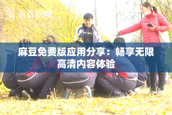 麻豆免费版应用分享：畅享无限高清内容体验