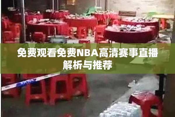 免费观看免费NBA高清赛事直播解析与推荐