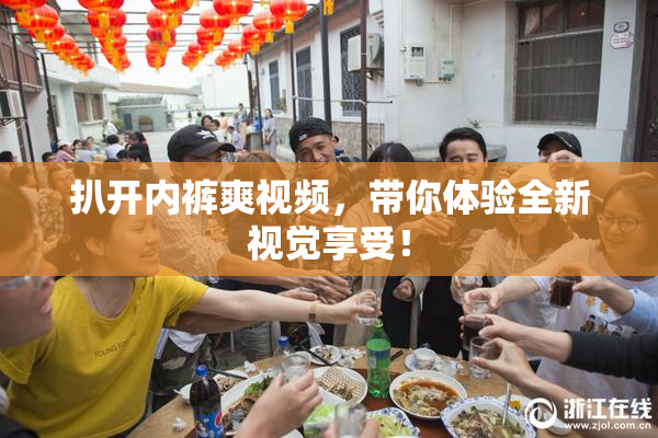 扒开内裤爽视频，带你体验全新视觉享受！