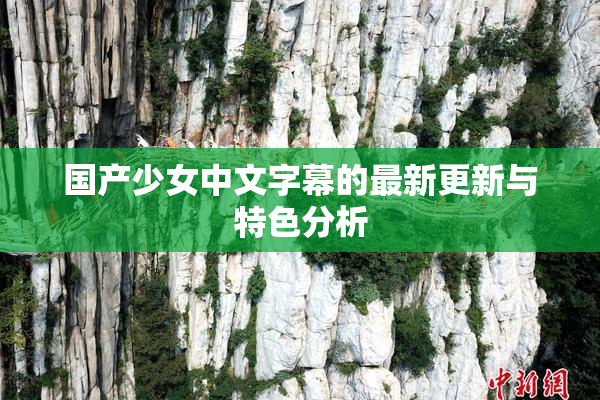 国产少女中文字幕的最新更新与特色分析