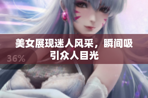 美女展现迷人风采，瞬间吸引众人目光
