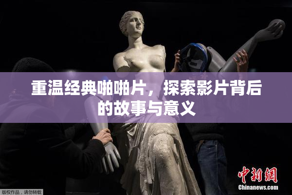 重温经典啪啪片，探索影片背后的故事与意义