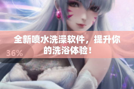 全新喷水洗澡软件，提升你的洗浴体验！