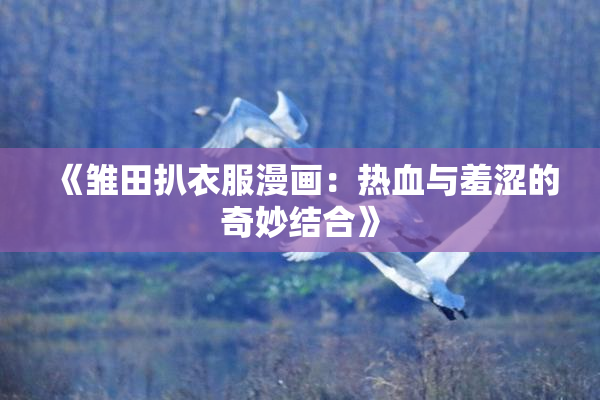 《雏田扒衣服漫画：热血与羞涩的奇妙结合》