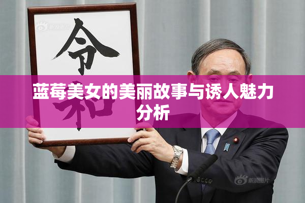 蓝莓美女的美丽故事与诱人魅力分析