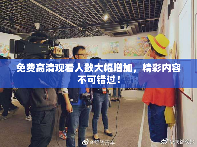 免费高清观看人数大幅增加，精彩内容不可错过！