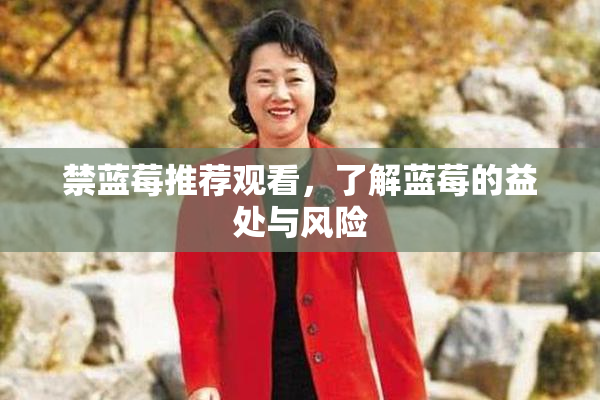 禁蓝莓推荐观看，了解蓝莓的益处与风险