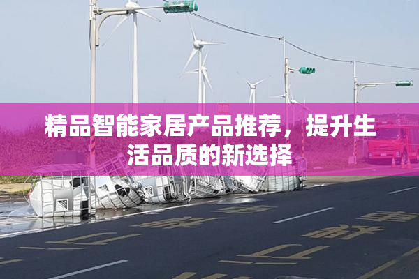 精品智能家居产品推荐，提升生活品质的新选择