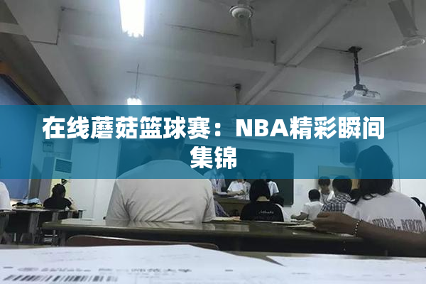 在线蘑菇篮球赛：NBA精彩瞬间集锦