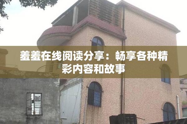 羞羞在线阅读分享：畅享各种精彩内容和故事