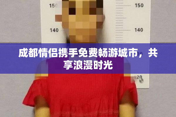 成都情侣携手免费畅游城市，共享浪漫时光