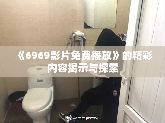 《6969影片免费播放》的精彩内容揭示与探索