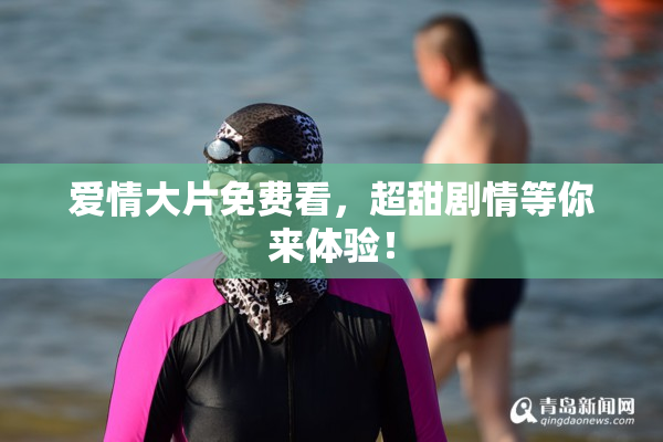 爱情大片免费看，超甜剧情等你来体验！