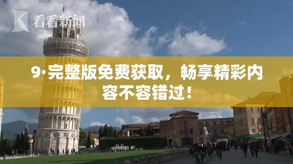 9·完整版免费获取，畅享精彩内容不容错过！