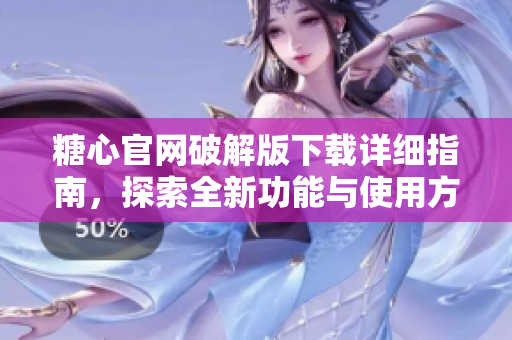 糖心官网破解版下载详细指南，探索全新功能与使用方法