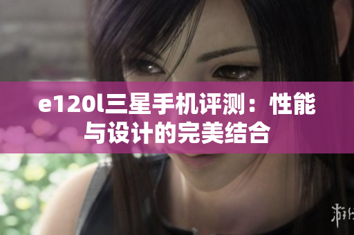 e120l三星手机评测：性能与设计的完美结合