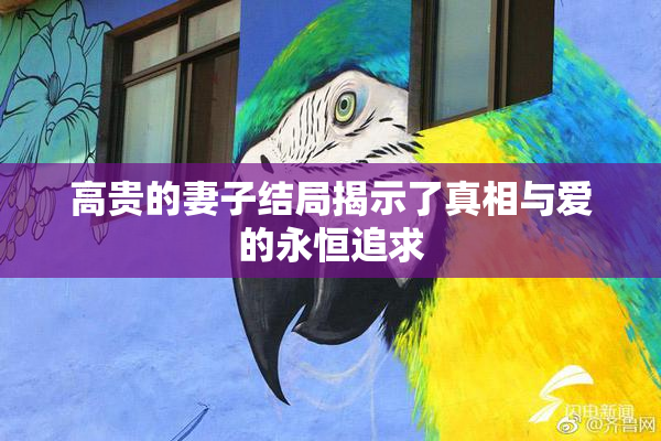 高贵的妻子结局揭示了真相与爱的永恒追求