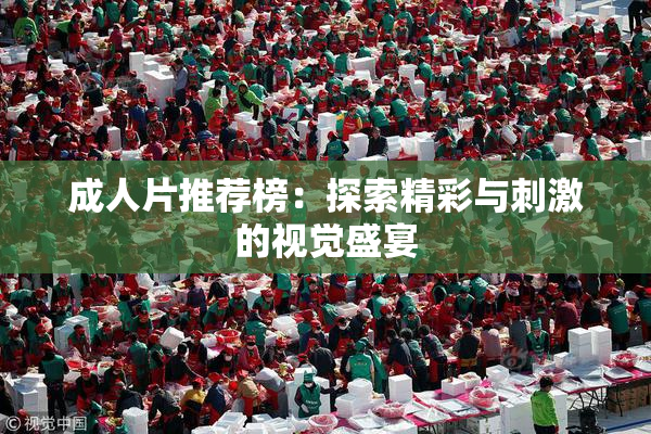 成人片推荐榜：探索精彩与刺激的视觉盛宴