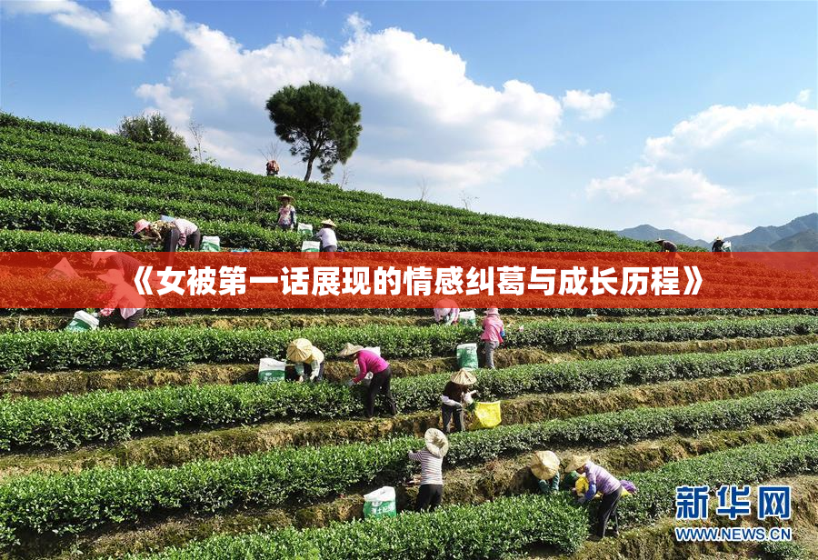 《女被第一话展现的情感纠葛与成长历程》