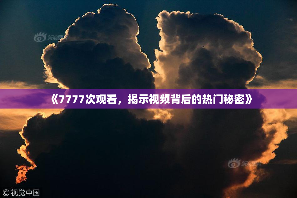 《7777次观看，揭示视频背后的热门秘密》