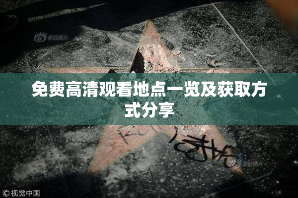 免费高清观看地点一览及获取方式分享