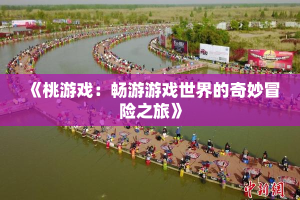 《桃游戏：畅游游戏世界的奇妙冒险之旅》