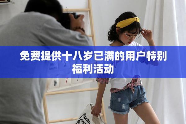 免费提供十八岁已满的用户特别福利活动