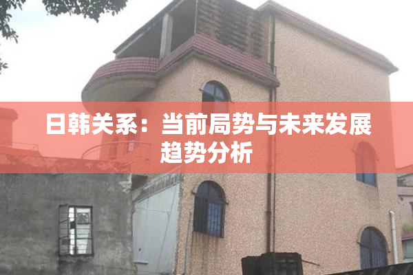 日韩关系：当前局势与未来发展趋势分析
