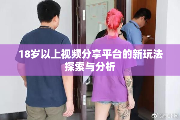 18岁以上视频分享平台的新玩法探索与分析