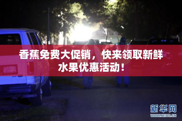 香蕉免费大促销，快来领取新鲜水果优惠活动！