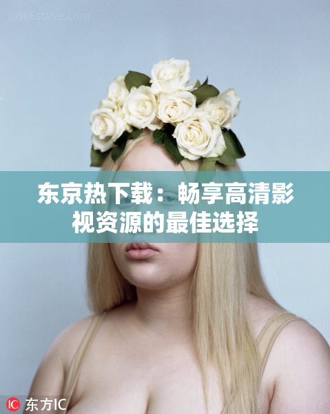 东京热下载：畅享高清影视资源的最佳选择