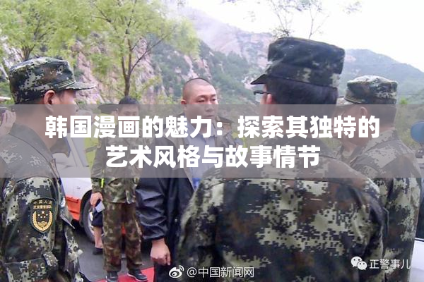 韩国漫画的魅力：探索其独特的艺术风格与故事情节