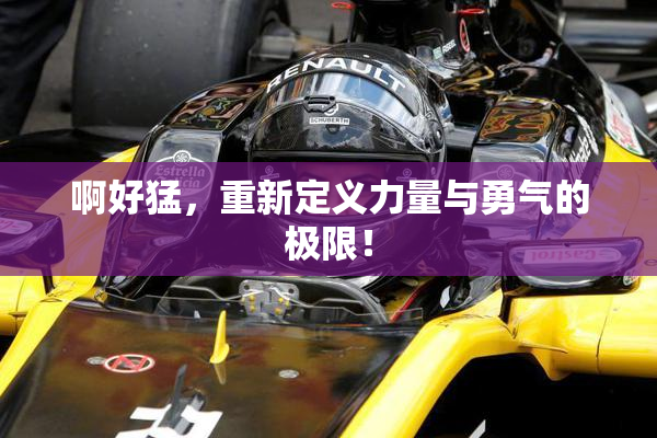啊好猛，重新定义力量与勇气的极限！
