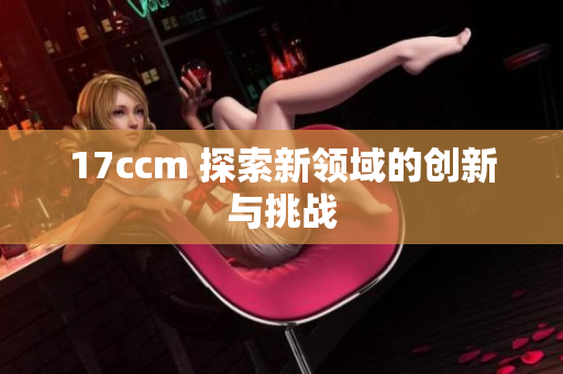 17ccm 探索新领域的创新与挑战